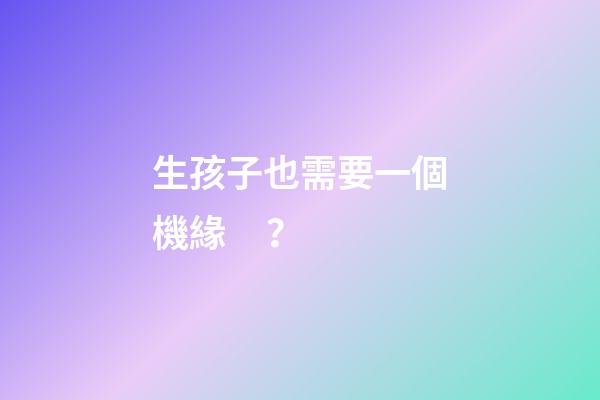 生孩子也需要一個機緣？